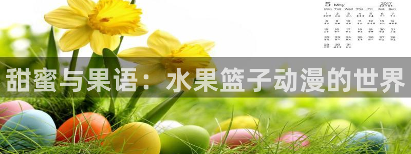 动漫屋官网入口下载：甜蜜与果语：水果篮子动漫的世界